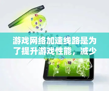 游戏网络加速线路是为了提升游戏性能,减少延迟,让游戏运行更流畅。以下是关于网络加速的详细信息 游戏网络加速线路是为了提升游戏性能,减少延迟,让游戏运行更流畅。以下是关于网络加速的详细信息