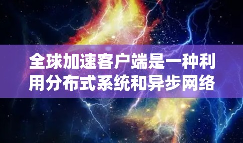 全球加速客户端是一种利用分布式系统和异步网络技术,将本地应用部署至全球设备上的技术。以下是对该主题的逐步解释和总结 全球加速客户端是一种利用分布式系统和异步网络技术,将本地应用部署至全球设备上的技术。以下是对该主题的逐步解释和总结