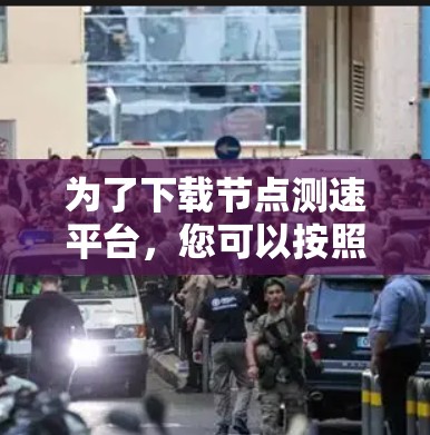 为了下载节点测速平台，您可以按照以下步骤操作