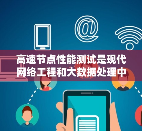 高速节点性能测试是现代网络工程和大数据处理中的重要技术,主要涉及测试高速网络节点在处理大量数据、实时处理任务和优化性能方面的表现。以下是系统性地总结和扩展后的思考过程 高速节点性能测试是现代网络工程和大数据处理中的重要技术,主要涉及测试高速网络节点在处理大量数据、实时处理任务和优化性能方面的表现。以下是系统性地总结和扩展后的思考过程