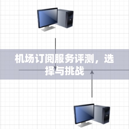 机场订阅服务评测，选择与挑战