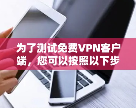 为了测试免费VPN客户端,您可以按照以下步骤进行 为了测试免费VPN客户端,您可以按照以下步骤进行