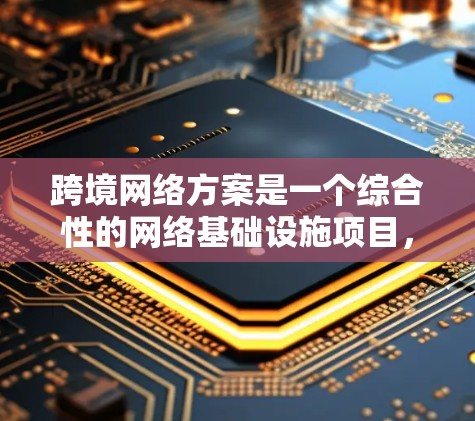 跨境网络方案是一个综合性的网络基础设施项目,旨在连接全球各地的用户,提升用户体验并促进国际合作。以下是对这一方案的详细介绍 跨境网络方案是一个综合性的网络基础设施项目,旨在连接全球各地的用户,提升用户体验并促进国际合作。以下是对这一方案的详细介绍