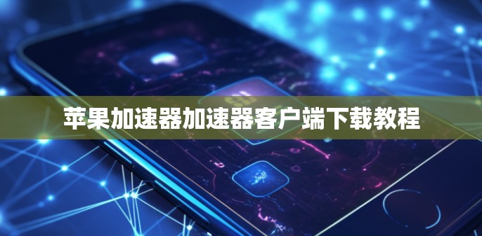 苹果加速器加速器客户端下载教程 苹果加速器加速器客户端下载教程