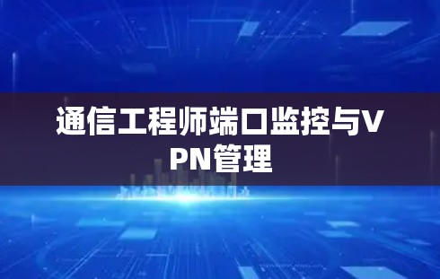 通信工程师端口监控与VPN管理 通信工程师端口监控与VPN管理