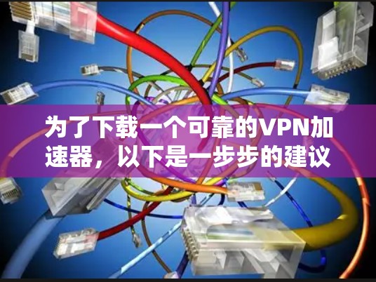 为了下载一个可靠的VPN加速器,以下是一步步的建议 为了下载一个可靠的VPN加速器,以下是一步步的建议