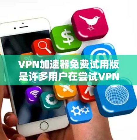 VPN加速器免费试用版是许多用户在尝试VPN功能时的常见需求。以下是一些常见的VPN加速器软件及其特点 VPN加速器免费试用版是许多用户在尝试VPN功能时的常见需求。以下是一些常见的VPN加速器软件及其特点