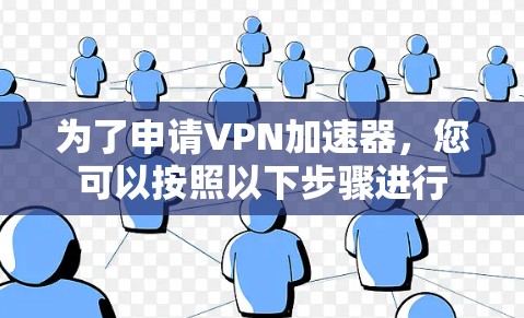 为了申请VPN加速器,您可以按照以下步骤进行 为了申请VPN加速器,您可以按照以下步骤进行