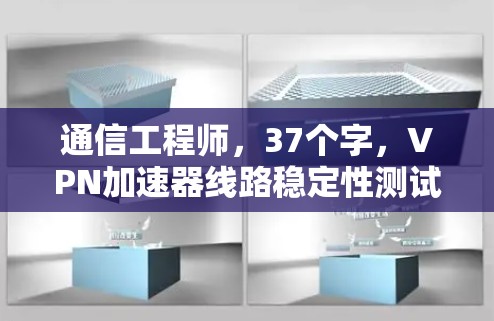 通信工程师,37个字,VPN加速器线路稳定性测试 通信工程师,37个字,VPN加速器线路稳定性测试