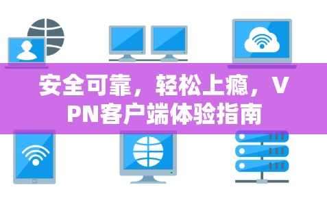安全可靠,轻松上瘾,VPN客户端体验指南 安全可靠,轻松上瘾,VPN客户端体验指南
