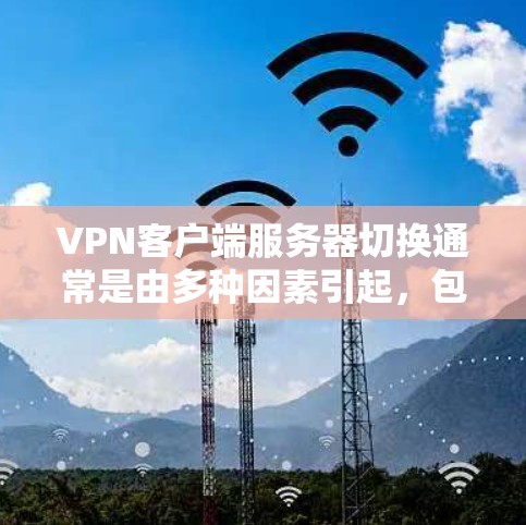 VPN客户端服务器切换通常是由多种因素引起,包括服务器正常运行、连接问题、配置错误或网络问题。以下是解决此类问题的常见步骤 VPN客户端服务器切换通常是由多种因素引起,包括服务器正常运行、连接问题、配置错误或网络问题。以下是解决此类问题的常见步骤